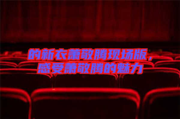 的新衣蕭敬騰現(xiàn)場版，感受蕭敬騰的魅力