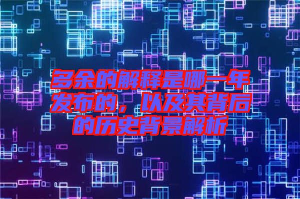 多余的解釋是哪一年發(fā)布的，以及其背后的歷史背景解析