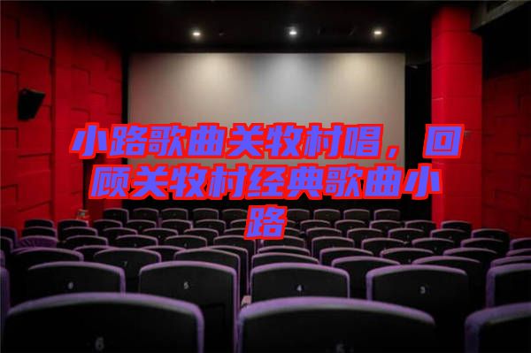 小路歌曲關(guān)牧村唱，回顧關(guān)牧村經(jīng)典歌曲小路