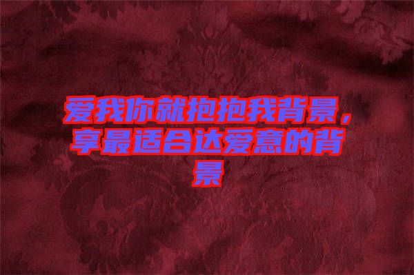 愛我你就抱抱我背景，享最適合達(dá)愛意的背景