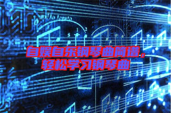 自娛自樂鋼琴曲簡譜，輕松學習鋼琴曲