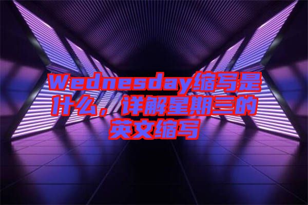 Wednesday縮寫是什么，詳解星期三的英文縮寫