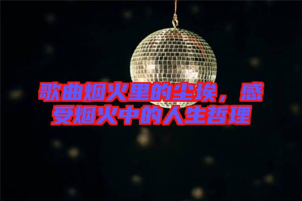 歌曲煙火里的塵埃，感受煙火中的人生哲理