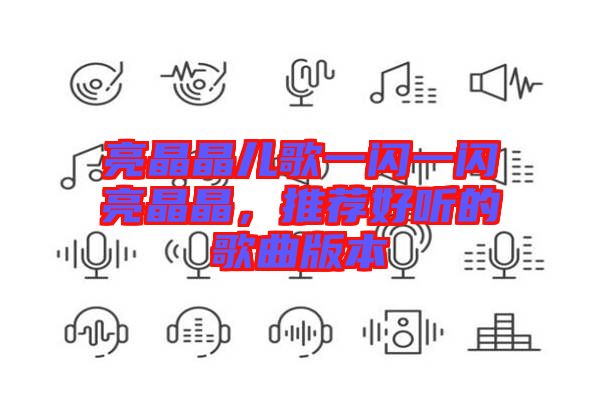 亮晶晶兒歌一閃一閃亮晶晶，推薦好聽的歌曲版本