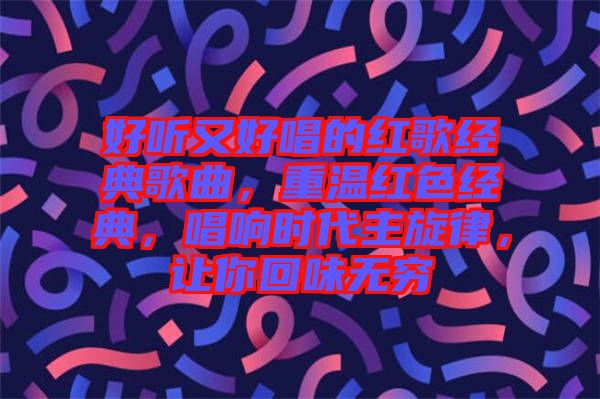 好聽又好唱的紅歌經(jīng)典歌曲，重溫紅色經(jīng)典，唱響時代主旋律，讓你回味無窮