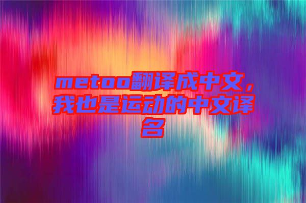 metoo翻譯成中文，我也是運動的中文譯名