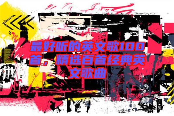 最好聽的英文歌100首，精選百首經(jīng)典英文歌曲