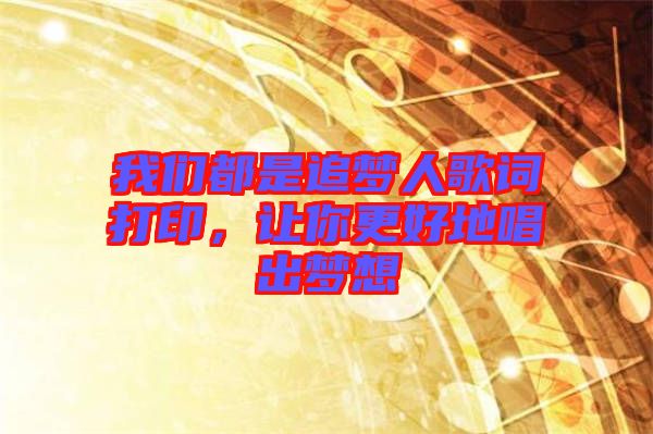 我們都是追夢人歌詞打印，讓你更好地唱出夢想