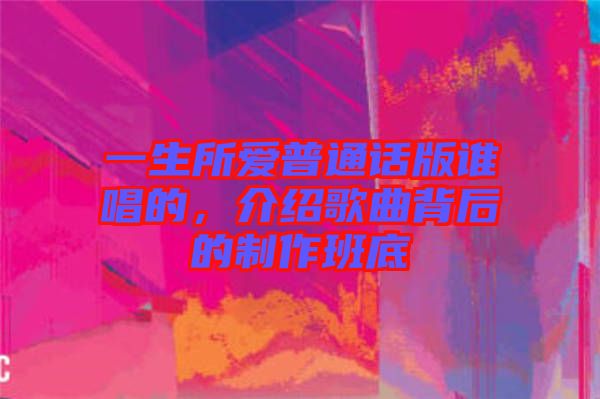 一生所愛(ài)普通話(huà)版誰(shuí)唱的，介紹歌曲背后的制作班底