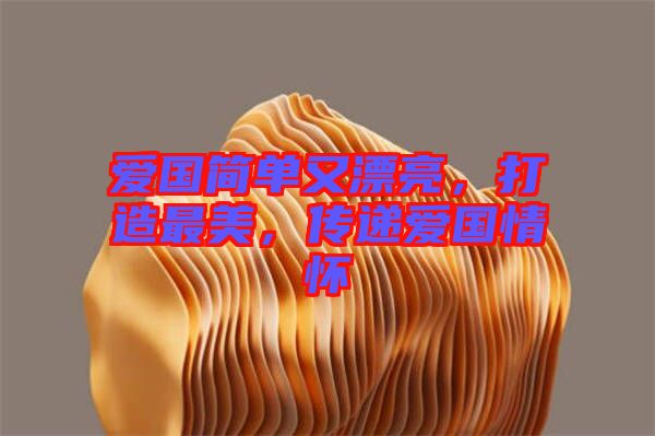 愛國簡單又漂亮，打造最美，傳遞愛國情懷