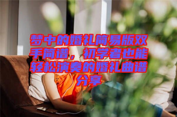 夢中的婚禮簡易版雙手簡譜，初學(xué)者也能輕松演奏的婚禮曲譜分享