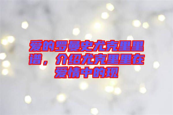 愛的羅曼史尤克里里譜，介紹尤克里里在愛情中的現(xiàn)