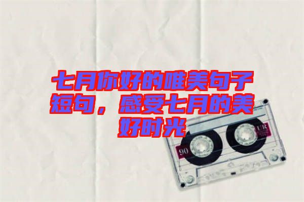 七月你好的唯美句子短句，感受七月的美好時(shí)光