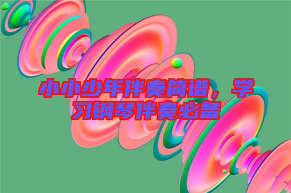 小小少年伴奏簡譜，學(xué)習(xí)鋼琴伴奏必備