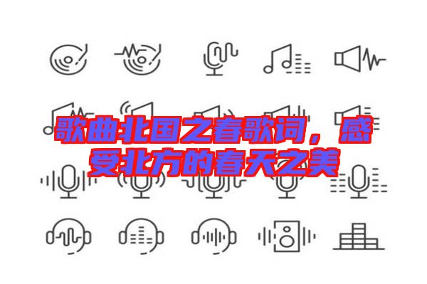 歌曲北國之春歌詞，感受北方的春天之美