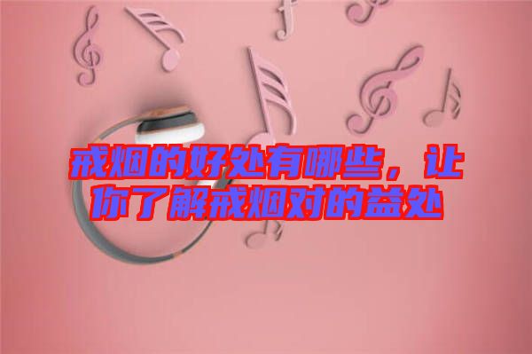 戒煙的好處有哪些，讓你了解戒煙對(duì)的益處