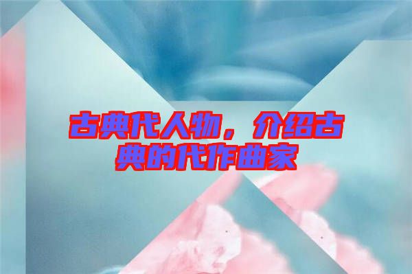 古典代人物，介紹古典的代作曲家