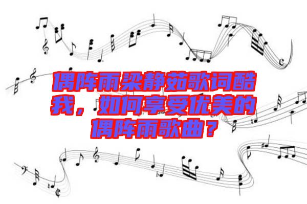 偶陣雨梁靜茹歌詞酷我，如何享受優(yōu)美的偶陣雨歌曲？