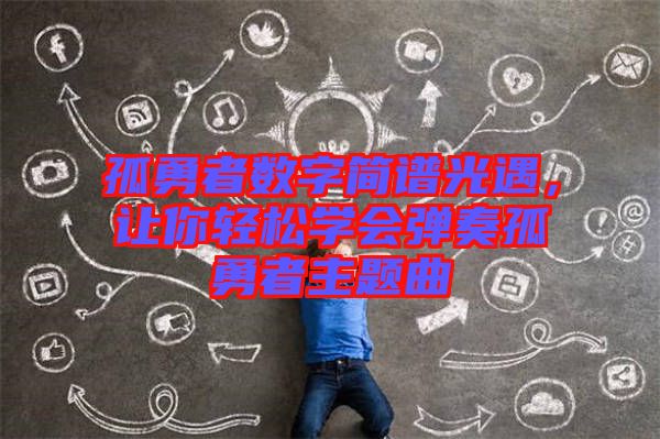 孤勇者數(shù)字簡譜光遇，讓你輕松學會彈奏孤勇者主題曲