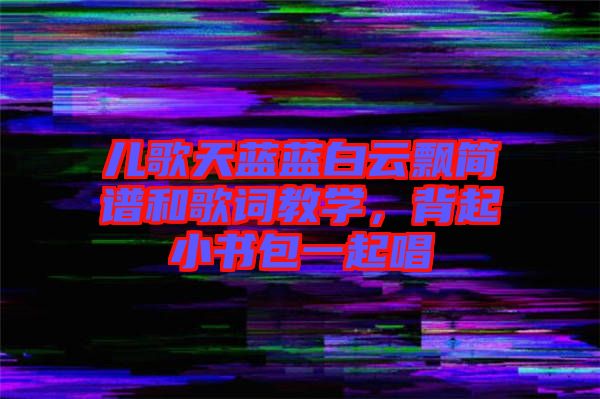 兒歌天藍(lán)藍(lán)白云飄簡(jiǎn)譜和歌詞教學(xué)，背起小書(shū)包一起唱