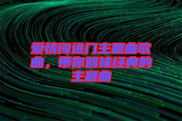 愛情闖進門主題曲歌曲，帶你回味經典的主題曲