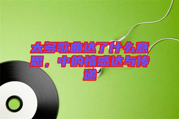 太多歌曲達了什么意思，中的情感達與傳遞