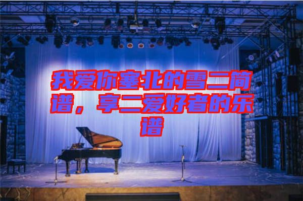 我愛你塞北的雪二簡譜，享二愛好者的樂譜