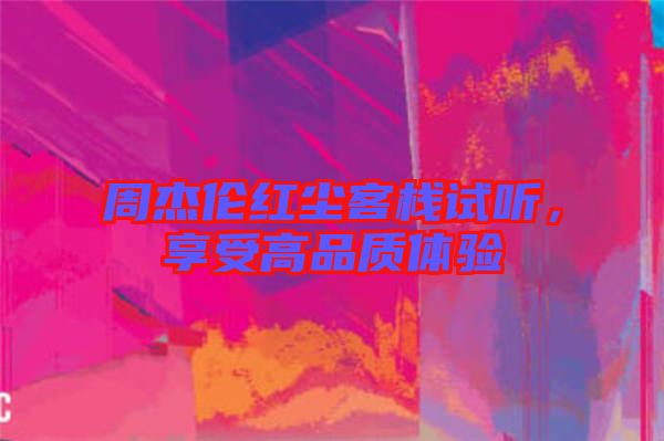 周杰倫紅塵客棧試聽，享受高品質(zhì)體驗(yàn)