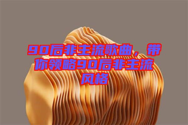 90后非主流歌曲，帶你領略90后非主流風格