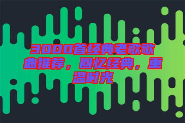 3000首經典老歌歌曲推薦，回憶經典，重溫時光