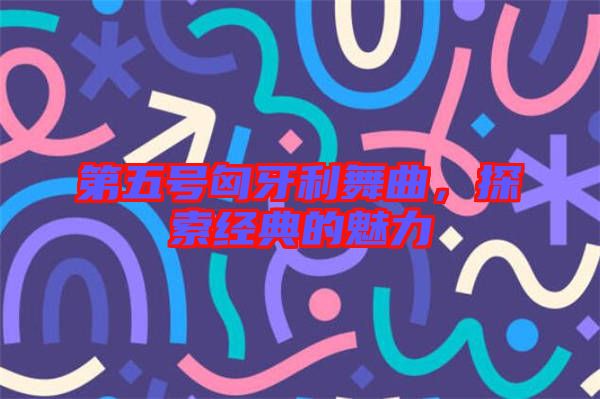 第五號匈牙利舞曲，探索經(jīng)典的魅力