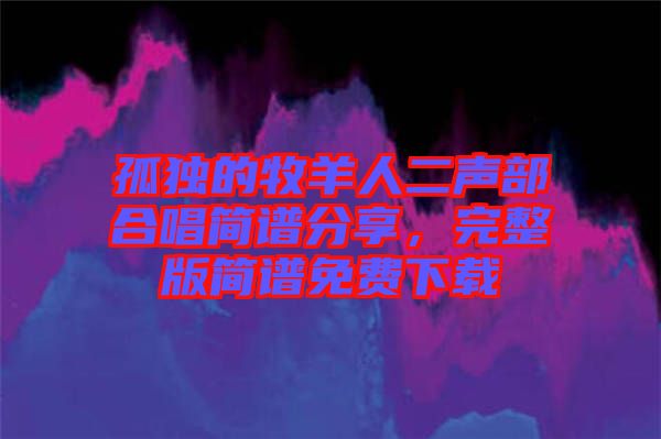孤獨的牧羊人二聲部合唱簡譜分享，完整版簡譜免費下載