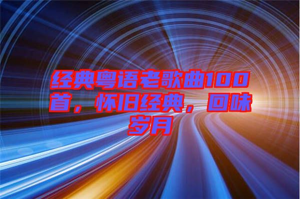 經(jīng)典粵語(yǔ)老歌曲100首，懷舊經(jīng)典，回味歲月