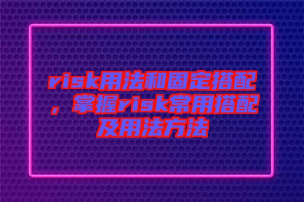 risk用法和固定搭配，掌握risk常用搭配及用法方法