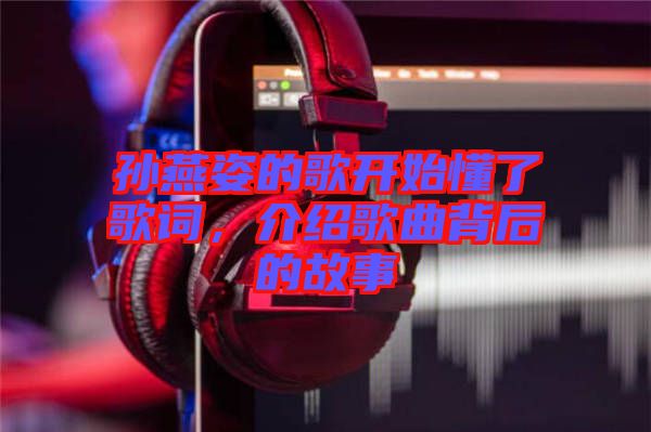 孫燕姿的歌開始懂了歌詞，介紹歌曲背后的故事