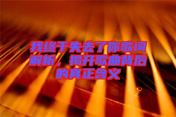 我終于失去了你歌詞解析，揭開歌曲背后的真正含義