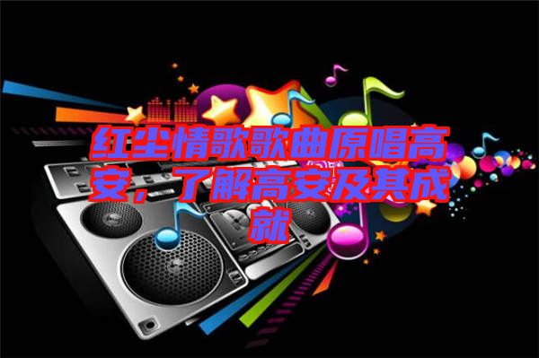 紅塵情歌歌曲原唱高安，了解高安及其成就