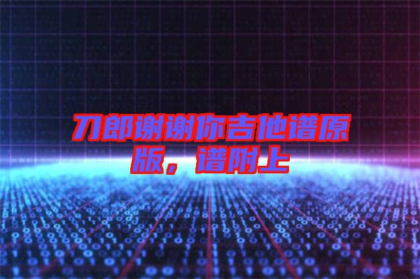 刀郎謝謝你吉他譜原版，譜附上