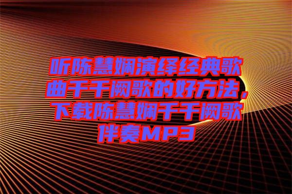 聽陳慧嫻演繹經(jīng)典歌曲千千闕歌的好方法，下載陳慧嫻千千闕歌伴奏MP3
