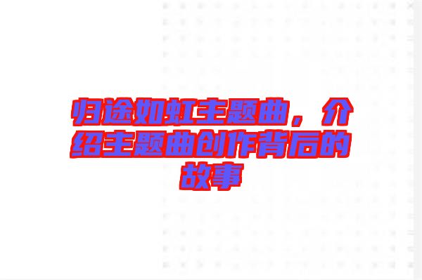 歸途如虹主題曲，介紹主題曲創(chuàng)作背后的故事