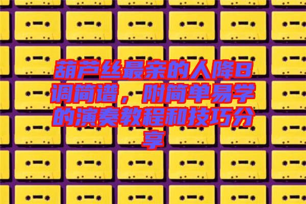 葫蘆絲最親的人降B調簡譜，附簡單易學的演奏教程和技巧分享