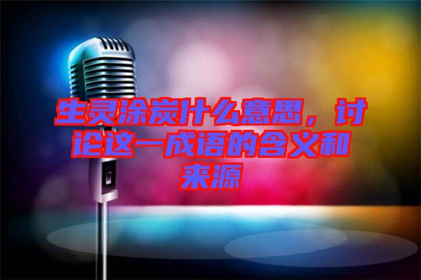 生靈涂炭什么意思，討論這一成語(yǔ)的含義和來(lái)源