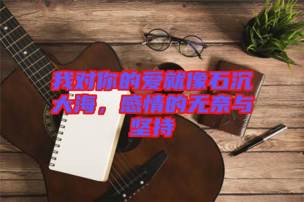 我對你的愛就像石沉大海，感情的無奈與堅(jiān)持