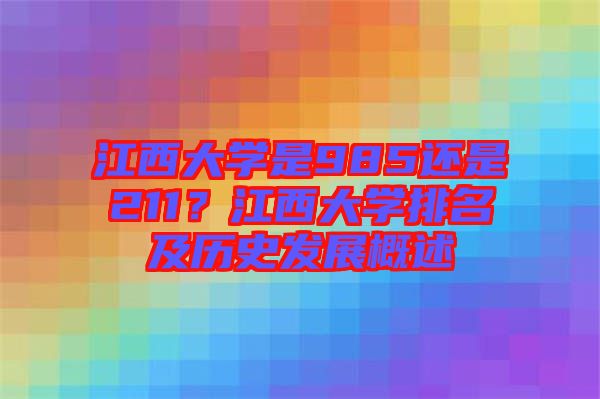 江西大學(xué)是985還是211？江西大學(xué)排名及歷史發(fā)展概述
