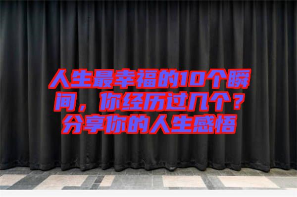 人生最幸福的10個瞬間，你經(jīng)歷過幾個？分享你的人生感悟