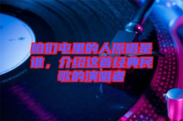 咱們屯里的人原唱是誰，介紹這首經(jīng)典民歌的演唱者