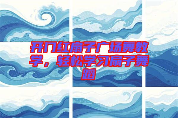開門紅扇子廣場(chǎng)舞教學(xué)，輕松學(xué)習(xí)扇子舞蹈