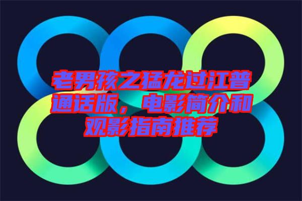 老男孩之猛龍過江普通話版，電影簡介和觀影指南推薦