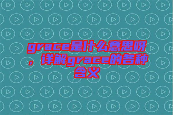 grace是什么意思呀，詳解grace的各種含義