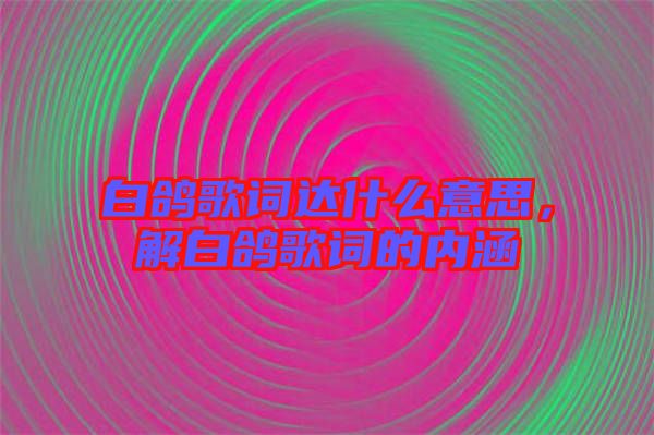 白鴿歌詞達什么意思，解白鴿歌詞的內(nèi)涵